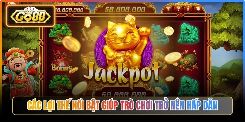 Các lợi thế nổi bật giúp trò chơi trở nên hấp dẫn